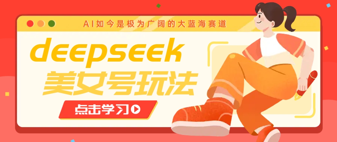 借助deepseek创作出各种风格的美女视频，7天快速涨粉，多种变现月入万元-巴七创客网