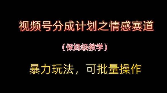 视频号分成计划之情感赛道暴力玩法，可批量操作，保姆级教学-巴七创客网