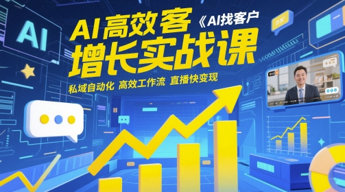 AI高效获客增长实战课，AI找客户 私域自动化 高效工作流 直播快变现-巴七创客网