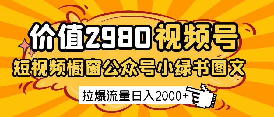 价值2980的视频号短视频橱窗带货和公众号小绿书图文带货，拉爆流量日收益2000+-巴七创客网