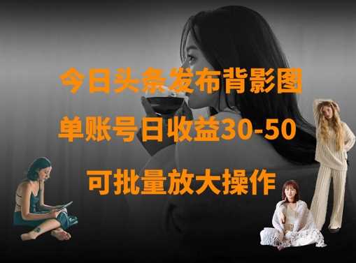 今日头条发布背影图，单账号日收益30-50，可放大操作-巴七创客网