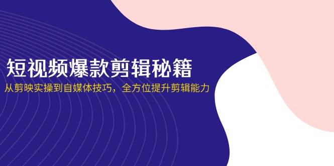 （14244期）短视频爆款剪辑秘籍，从剪映实操到自媒体技巧，全方位提升剪辑能力-巴七创客网