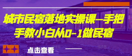 城市民宿落地实操课—手把手教小白从0-1做民宿-巴七创客网