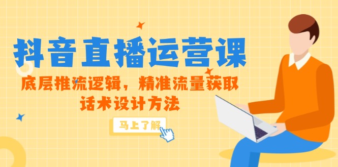 5月新课-抖音直播运营课，底层推流逻辑，精准流量获取，话术设计方法-巴七创客网
