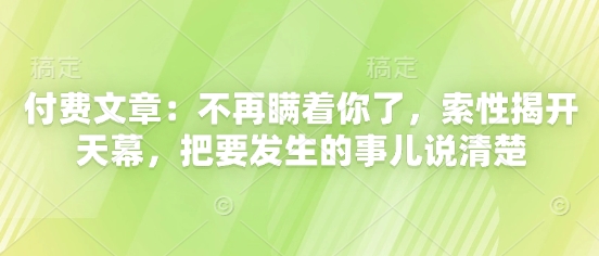 付费文章：不再瞒着你了，索性揭开天幕，把要发生的事儿说清楚-巴七创客网