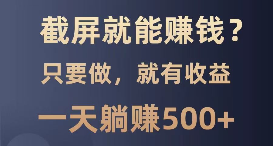 截屏就能赚钱？0门槛，只要做，100%有收益的一个项目，一天躺赚500+-巴七创客网