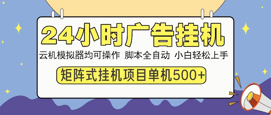 （14273期）24小时广告挂机 单机收益500+ 矩阵式操作，设备越多收益越大，小白轻…-巴七创客网