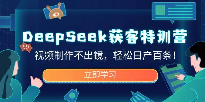 DeepSeek获客特训营，视频制作不出镜，轻松日产百条！-巴七创客网
