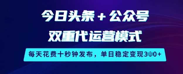 今日头条+公众号双重代运营模式，每天花费十秒钟发布，单日稳定变现3张【揭秘】-巴七创客网