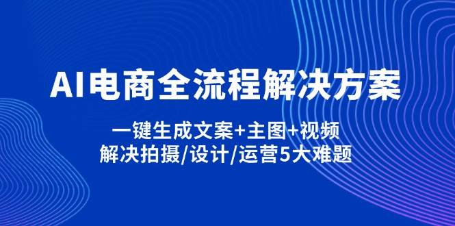 AI电商全流程解决方案,一键生成文案+主图+视频,解决拍摄/设计/运营5大难题-巴七创客网