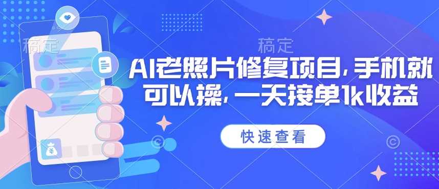 25年最新AI老照片修复项目，手机就可以操，一天接单1k收益-巴七创客网