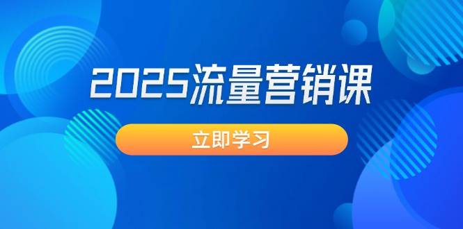 （14313期）2025流量营销课：直击业绩卡点, 拓客新策略, 提高转化率, 设计生意模式-巴七创客网