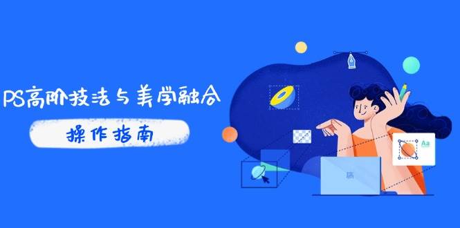 （14736期）PS高阶技法与美学融合：商业光效/调色逻辑拆解，抖音IP运营+AI修图实战-巴七创客网
