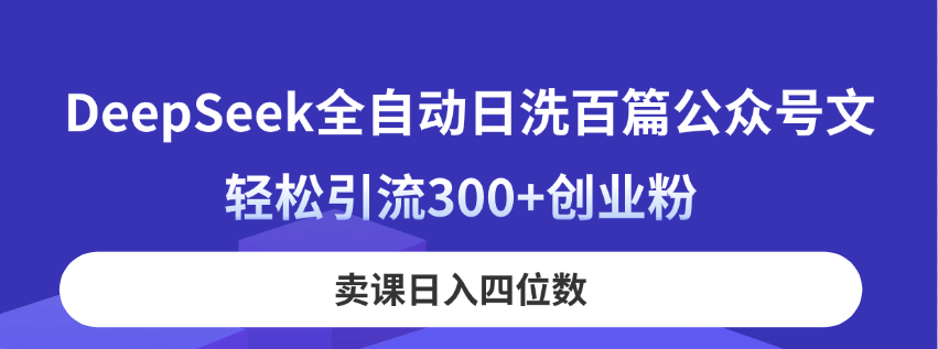 （14326期）DeepSeek全自动日洗百篇公众号文，轻松引流300+创业粉，卖课日入四位数！-巴七创客网