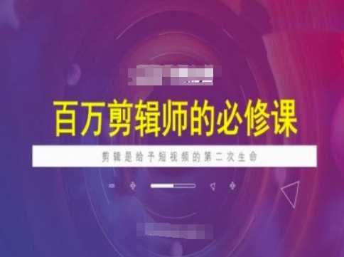 百万剪辑师必修课，剪辑是给予短视频的第二次生命-巴七创客网