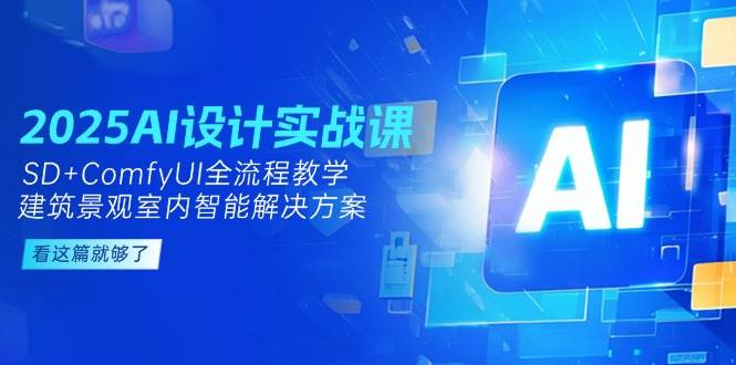 2025AI设计实战课，SD+ComfyUI全流程教学，建筑景观室内智能解决方案-巴七创客网