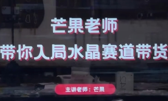 芒果老师·带你入局水晶赛道带货，助你开启水晶直播带货事业-巴七创客网