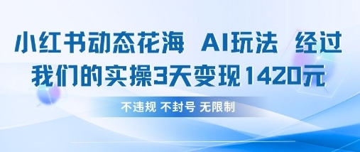 小红书动态花海AI玩法，我们实操3天变现1420-巴七创客网