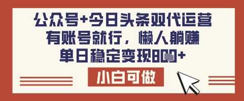公众号+今日头条双代运营，有账号就行，单日稳定变现8张【揭秘】-巴七创客网