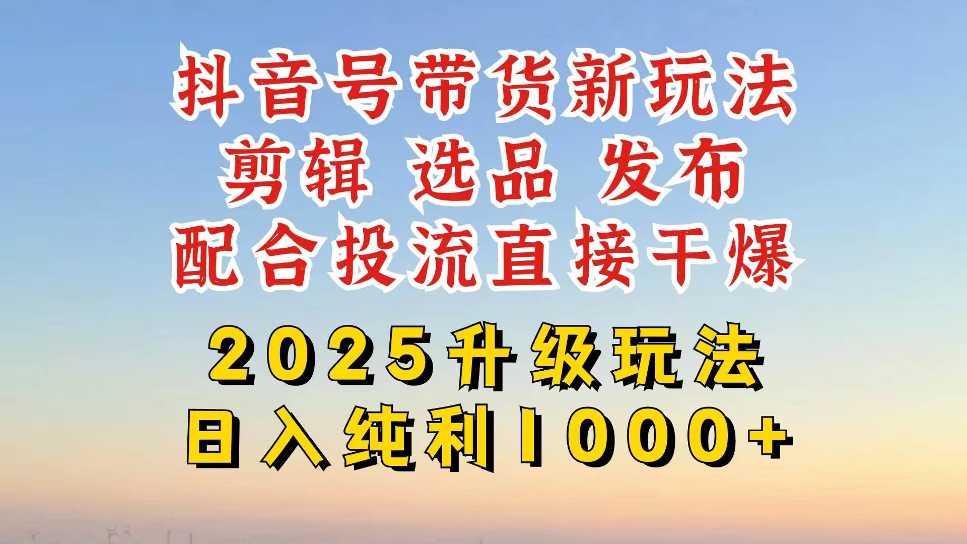 （14580期）抖音带货2025升级新玩法，超详细实操来袭，从起号到剪辑，再到选品，配…-巴七创客网
