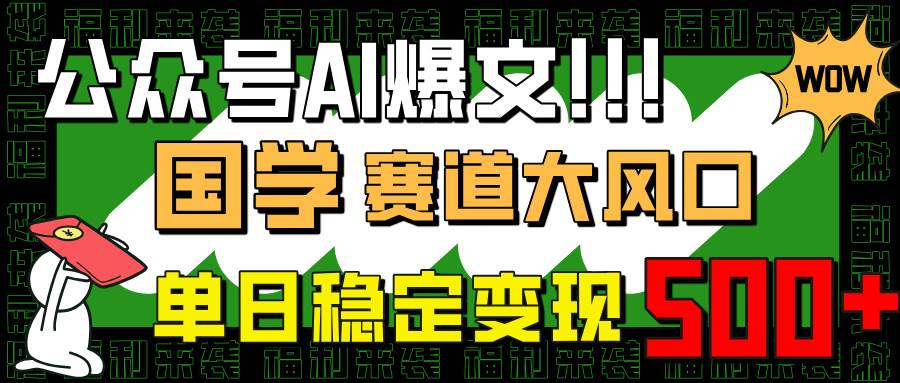 （14586期）公众号AI爆文，国学赛道大风口，小白轻松上手，单日稳定变现500+-巴七创客网
