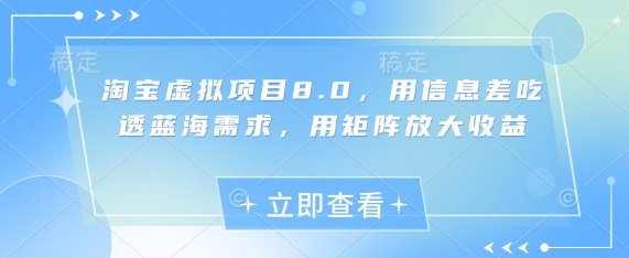 淘宝虚拟项目8.0，用信息差吃透蓝海需求，用矩阵放大收益-巴七创客网