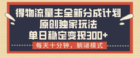 得物流量主全新分成计划模式，原创独家玩法，每天十分钟，躺挣模式，单日稳定变现3张+【揭秘】-巴七创客网