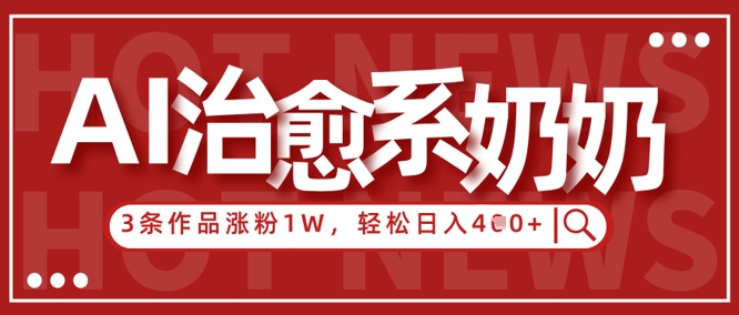 AI治愈系老奶奶情感赛道，3条作品涨粉1W+，小白轻松日入4张+-巴七创客网