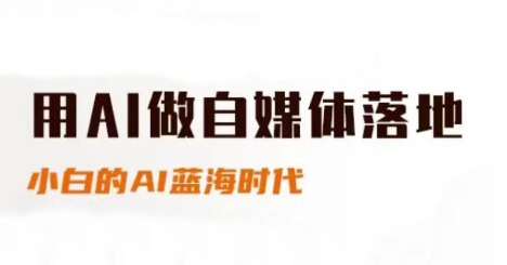 用AI做自媒体落地，适合新手快速入门与进阶，小白的AI蓝海时代-巴七创客网