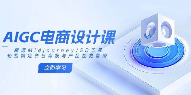 AIGC电商设计课：精通Midjourney/SD工具，轻松搞定节日海报与产品视觉营销-巴七创客网