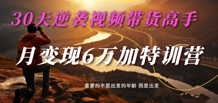 2025视频带货30天逆袭视频带货高手，单月变现6万加特训营-巴七创客网