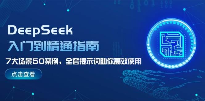 （14394期）DeepSeek入门到精通指南，7大场景50案例，全套提示词助你高效使用-巴七创客网