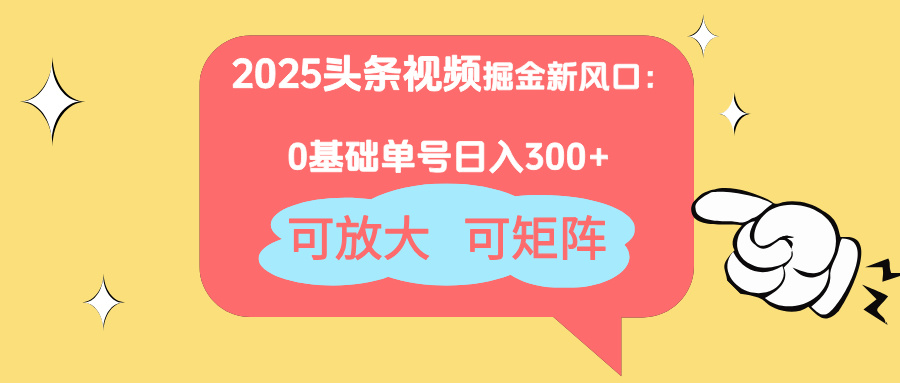 2025头条视频掘金新风口：0基础日入300+，可放大，可矩阵-巴七创客网