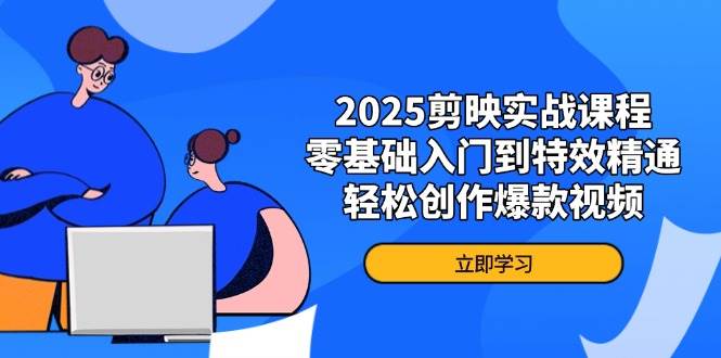 2025剪映实战课程，零基础入门到特效精通，轻松创作爆款视频-巴七创客网