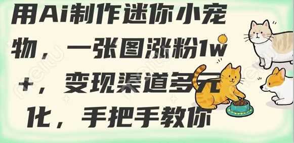 用AI制作迷你小宠物，一张图涨粉1w+，变现渠道多元化，手把手教你-巴七创客网