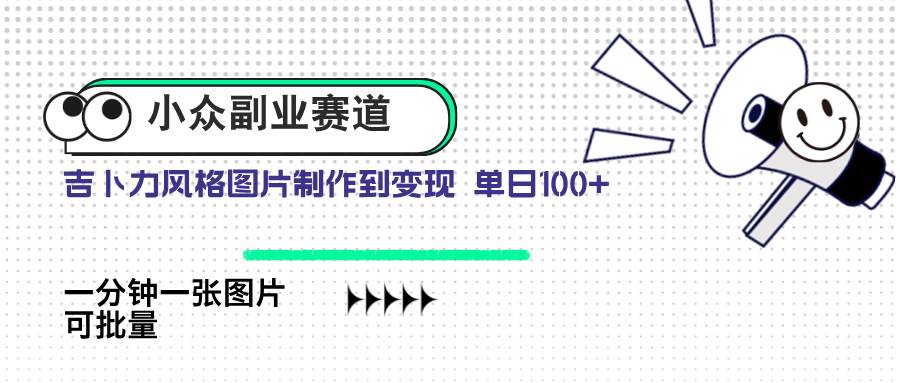 （14515期）小众副业赛道 吉卜力图片售卖 单日100+ AI一键生成-巴七创客网