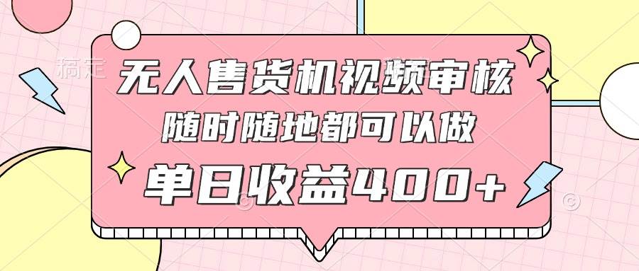 （14524期）无人售货机视频审核，十秒钟一单，有手机就行，随时随地可做单日收益400+-巴七创客网