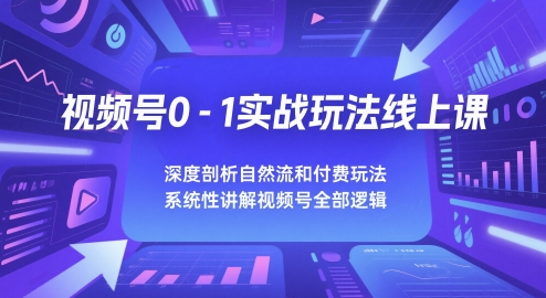 视频号0-1实战玩法线上课，深度剖析自然流和付费玩法，统性讲解视频号全部逻辑-巴七创客网