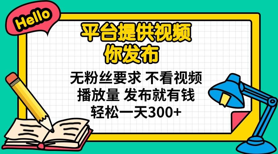 （14171期）平台提供视频 你发布 无粉丝要求 不看视频播放量 发布就有钱 轻松一天300+-巴七创客网