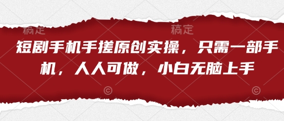 短剧手机手搓原创实操，只需一部手机，人人可做，小白无脑上手-巴七创客网