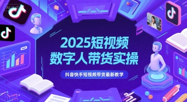 2025短视频数字人带货实操，抖音快手短视频带货最新教学-巴七创客网