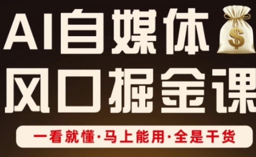 AI自媒体风口掘金课，一看就懂·马上能用·全是干货-巴七创客网