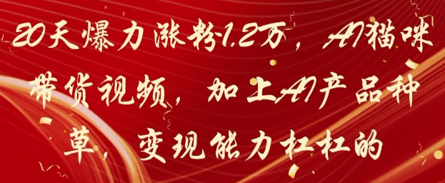20天爆力涨粉1.2W，AI猫咪带货视频，加上AI产品种草，变现能力杠杠的-巴七创客网