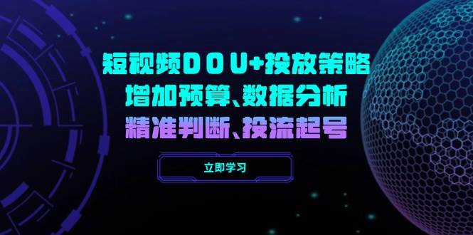 短视频DOU+投放策略，增加预算、数据分析、精准判断，投流起号-巴七创客网