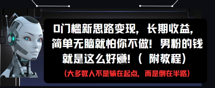 0门槛新思路变现，长期收益，简单无脑就怕你不做，男粉的钱就是这么好挣(附教程)-巴七创客网