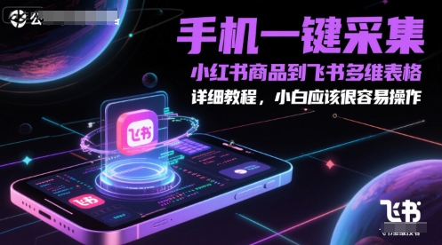 手机一键采集小红书商品到飞书多维表格，详细教程，小白应该很容易操作-巴七创客网