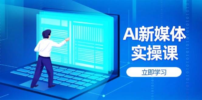 AI新媒体实操课，快速提升账号权重，打造高曝光主页与爆款内容-巴七创客网