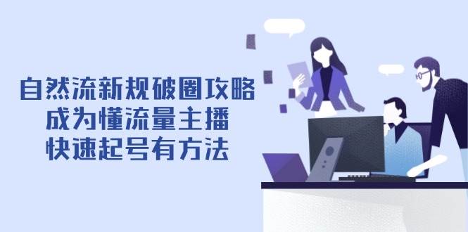自然流新规破圈攻略【4月6更新】：成为懂流量主播，快速起号有方法-巴七创客网