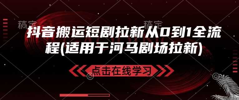 抖音搬运短剧拉新从0到1全流程(适用于河马剧场拉新)-巴七创客网