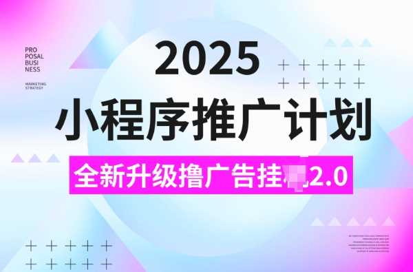 2025小程序推广计划，撸广告挂JI3.0玩法，日均5张【揭秘】-巴七创客网